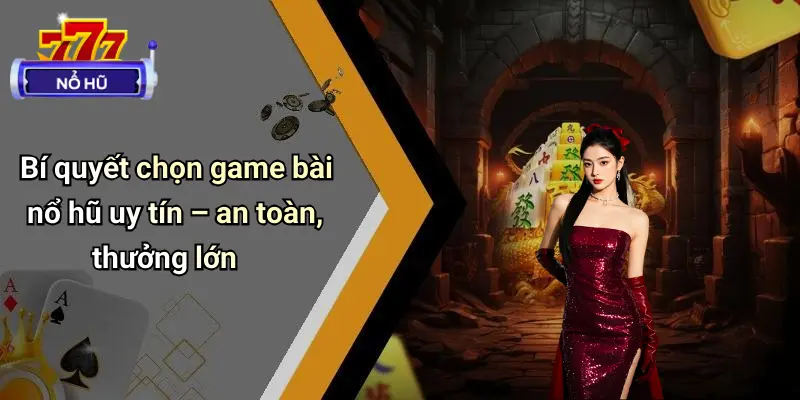 Bí quyết chọn game bài nổ hũ uy tín – an toàn, thưởng lớn