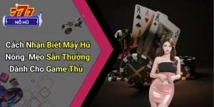Cách Nhận Biết Máy Hũ Nóng: Mẹo Săn Thưởng Dành Cho Game Thủ