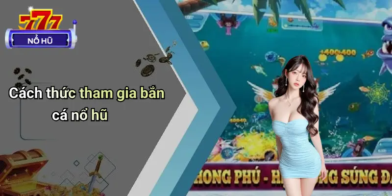 Bắn Cá Nổ Hũ 2 Cách thức tham gia bắn cá nổ hũ