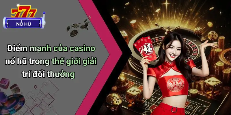 Điểm mạnh của casino nổ hũ trong thế giới giải trí đổi thưởng