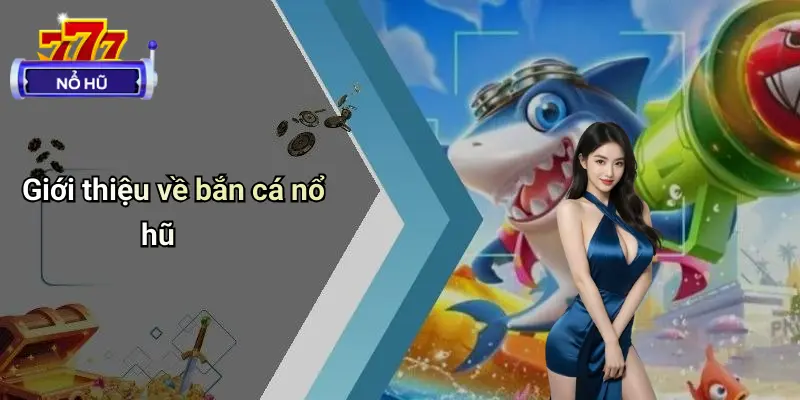 Bắn Cá Nổ Hũ 1 Giới thiệu về bắn cá nổ hũ