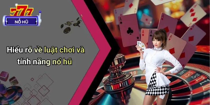 Hiểu rõ về luật chơi và tính năng nổ hũ
