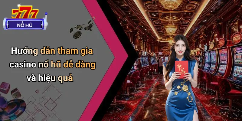 Hướng dẫn tham gia casino nổ hũ dễ dàng và hiệu quả