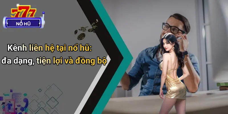Liên Hệ 1 Kênh liên hệ tại nổ hũ: đa dạng, tiện lợi và đồng bộ