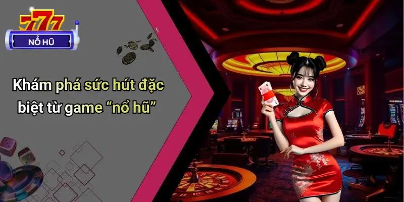 Khám phá sức hút đặc biệt từ game “nổ hũ”
