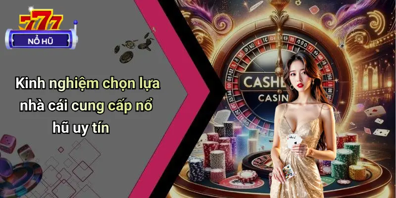Kinh nghiệm chọn lựa nhà cái cung cấp nổ hũ uy tín