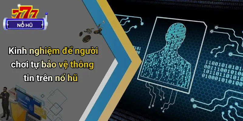Kinh nghiệm để người chơi tự bảo vệ thông tin trên nổ hũ
