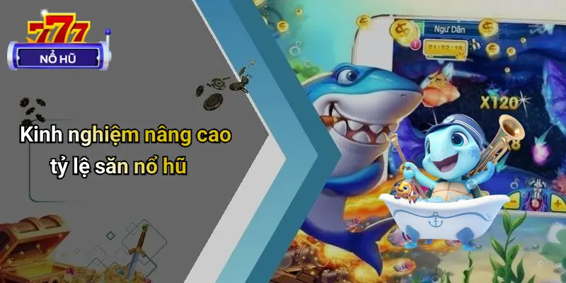 Bắn Cá Nổ Hũ 4 Kinh nghiệm nâng cao tỷ lệ săn nổ hũ