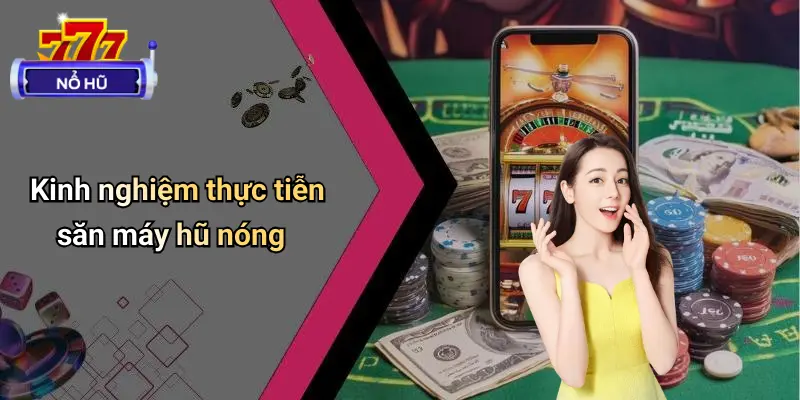 Kinh nghiệm thực tiễn săn máy hũ nóng