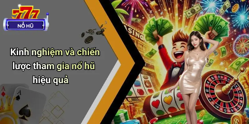Kinh nghiệm và chiến lược tham gia nổ hũ hiệu quả