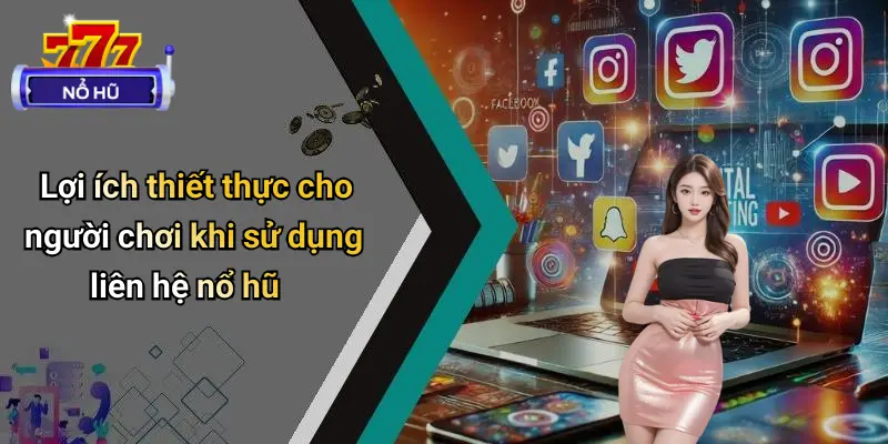 Liên Hệ 3 Lợi ích thiết thực cho người chơi khi sử dụng liên hệ nổ hũ