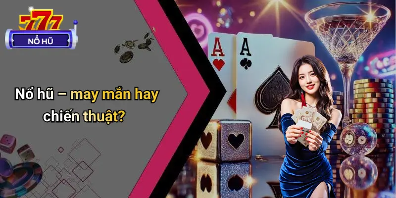 Nổ hũ – may mắn hay chiến thuật?