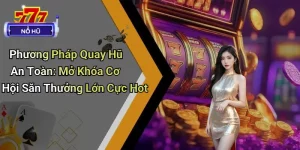 Phương Pháp Quay Hũ An Toàn: Mở Khóa Cơ Hội Săn Thưởng Lớn Cực Hot