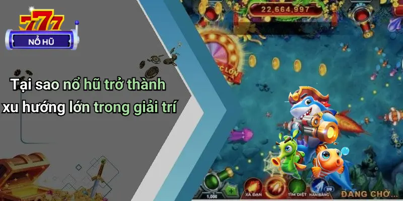 Bắn Cá Nổ Hũ 3 Tại sao nổ hũ trở thành xu hướng lớn trong giải trí