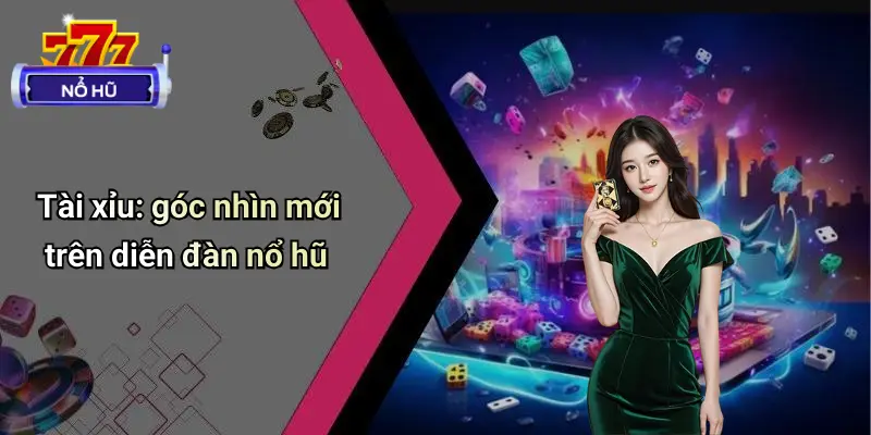 Tài xỉu: góc nhìn mới trên diễn đàn nổ hũ