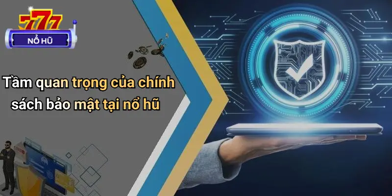 Tầm quan trọng của chính sách bảo mật tại nổ hũ