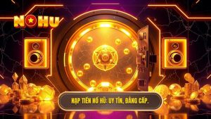 Nạp tiền NỔ HŨ_ Uy tín, đẳng cấp