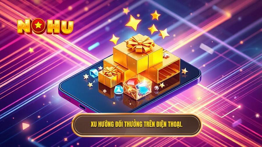 1. Xu hướng đổi thưởng trên điện thoại.