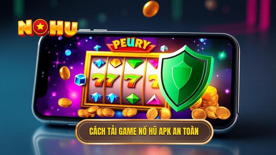 Hướng dẫn chi tiết cách tải game nổ hũ đổi thưởng APK an toàn