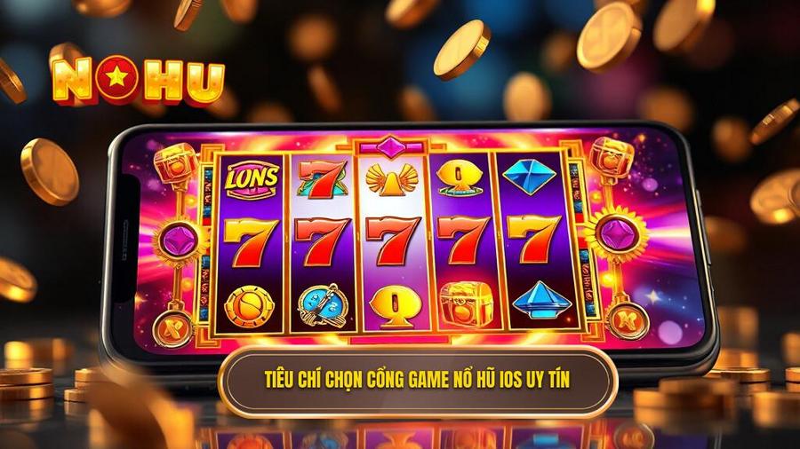 Tiêu chí đánh giá một cổng game nổ hũ đổi thưởng uy tín cho iOS