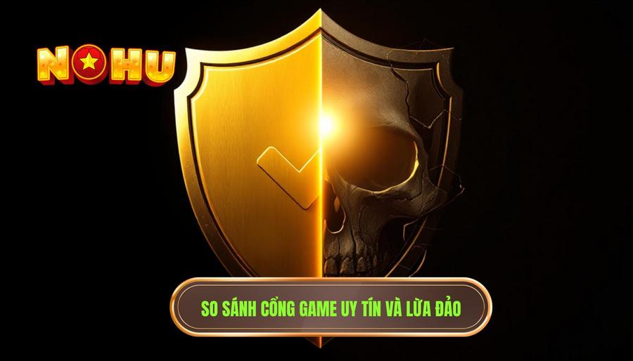 Bảng so sánh giữa cổng game uy tín và cổng game lừa đảo