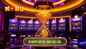 Làm sao để kéo dài thời gian chơi nổ hũ: Chiến thuật quản lý vốn và tâm lý chuyên sâu